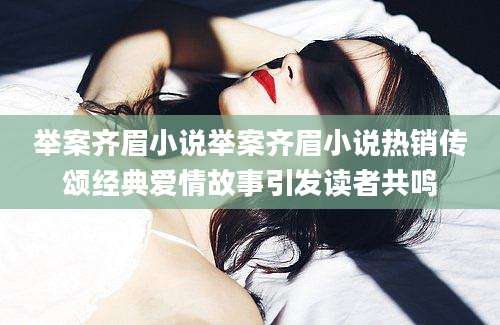 举案齐眉小说举案齐眉小说热销传颂经典爱情故事引发读者共鸣