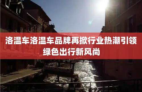洛温车洛温车品牌再掀行业热潮引领绿色出行新风尚