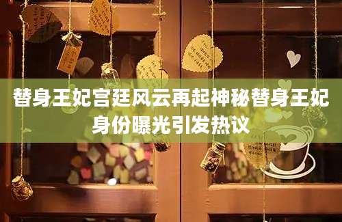 替身王妃宫廷风云再起神秘替身王妃身份曝光引发热议
