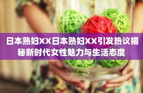 日本熟妇XX日本熟妇XX引发热议揭秘新时代女性魅力与生活态度