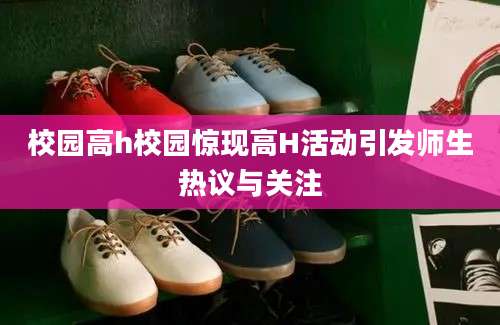 校园高h校园惊现高H活动引发师生热议与关注