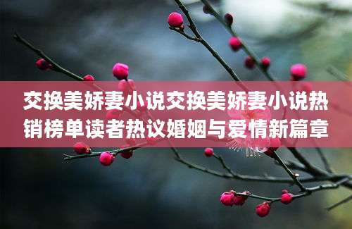 交换美娇妻小说交换美娇妻小说热销榜单读者热议婚姻与爱情新篇章