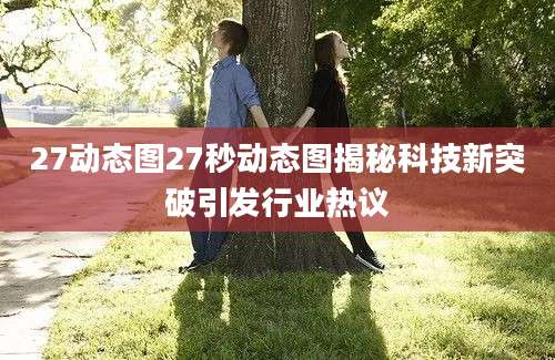 27动态图27秒动态图揭秘科技新突破引发行业热议