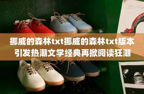 挪威的森林txt挪威的森林txt版本引发热潮文学经典再掀阅读狂潮