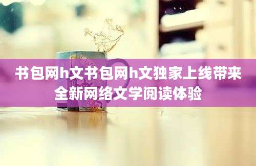 书包网h文书包网h文独家上线带来全新网络文学阅读体验