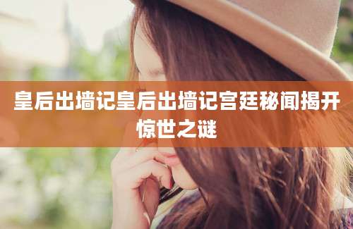 皇后出墙记皇后出墙记宫廷秘闻揭开惊世之谜