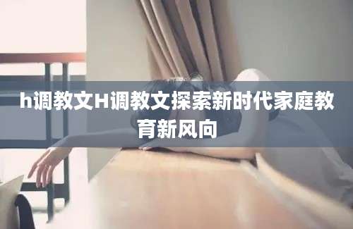 h调教文H调教文探索新时代家庭教育新风向