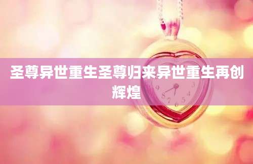 圣尊异世重生圣尊归来异世重生再创辉煌