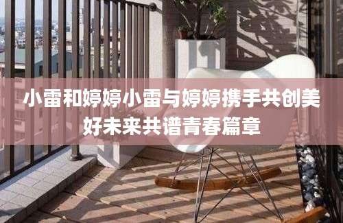 小雷和婷婷小雷与婷婷携手共创美好未来共谱青春篇章