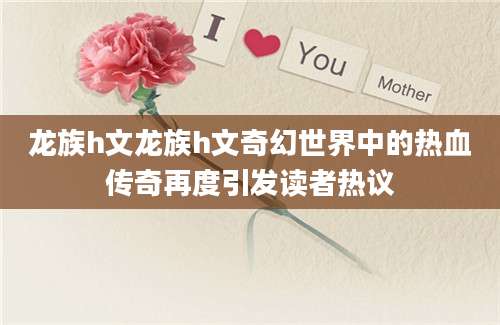 龙族h文龙族h文奇幻世界中的热血传奇再度引发读者热议