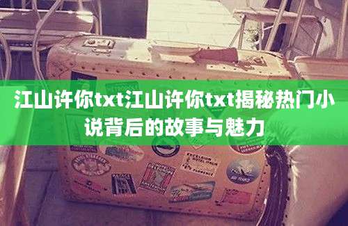 江山许你txt江山许你txt揭秘热门小说背后的故事与魅力