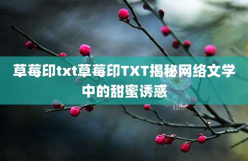 草莓印txt草莓印TXT揭秘网络文学中的甜蜜诱惑