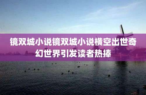镜双城小说镜双城小说横空出世奇幻世界引发读者热捧