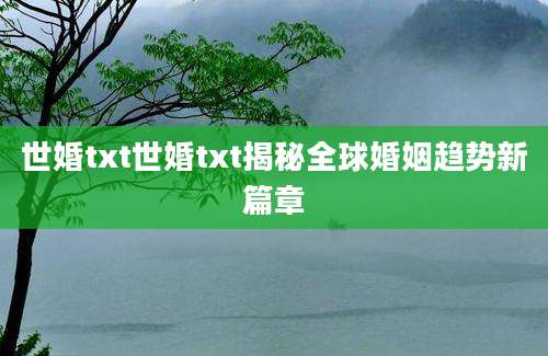 世婚txt世婚txt揭秘全球婚姻趋势新篇章