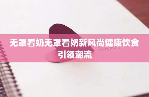 无罩看奶无罩看奶新风尚健康饮食引领潮流