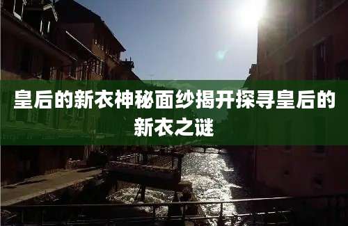 皇后的新衣神秘面纱揭开探寻皇后的新衣之谜