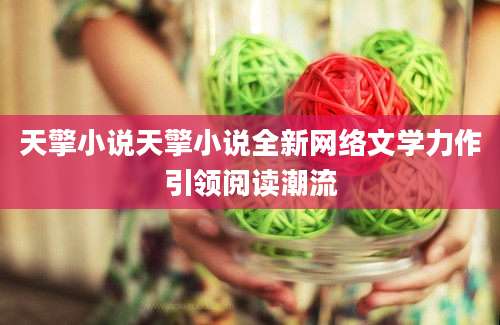 天擎小说天擎小说全新网络文学力作引领阅读潮流