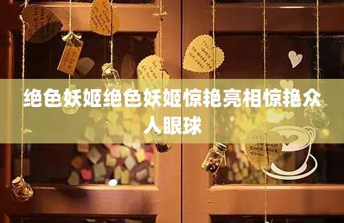 绝色妖姬绝色妖姬惊艳亮相惊艳众人眼球