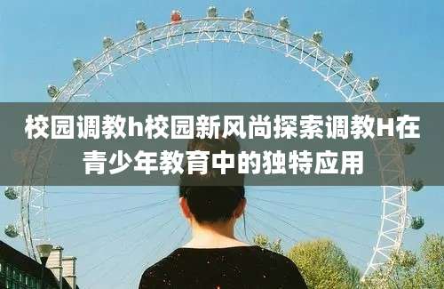 校园调教h校园新风尚探索调教H在青少年教育中的独特应用