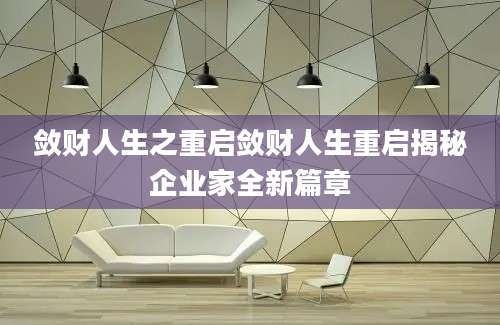 敛财人生之重启敛财人生重启揭秘企业家全新篇章