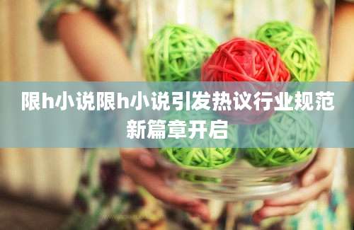 限h小说限h小说引发热议行业规范新篇章开启