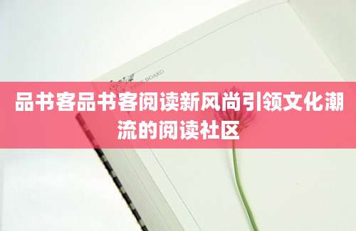 品书客品书客阅读新风尚引领文化潮流的阅读社区