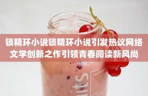 锁精环小说锁精环小说引发热议网络文学创新之作引领青春阅读新风尚