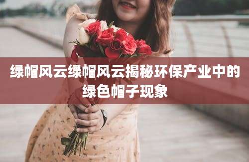 绿帽风云绿帽风云揭秘环保产业中的绿色帽子现象