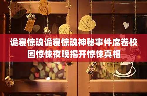诡寝惊魂诡寝惊魂神秘事件席卷校园惊悚夜晚揭开惊悚真相