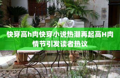 快穿高h肉快穿小说热潮再起高H肉情节引发读者热议