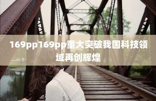 169pp169pp重大突破我国科技领域再创辉煌