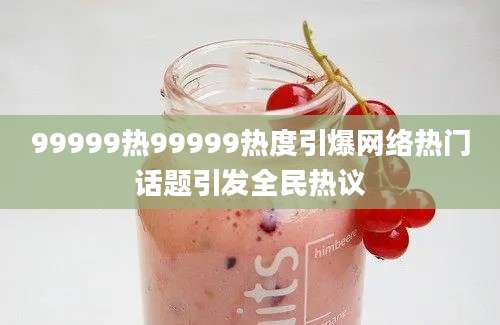 99999热99999热度引爆网络热门话题引发全民热议