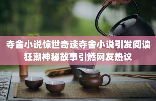 夺舍小说惊世奇谈夺舍小说引发阅读狂潮神秘故事引燃网友热议