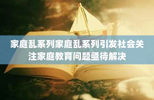 家庭乱系列家庭乱系列引发社会关注家庭教育问题亟待解决