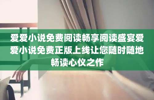 爱爱小说免费阅读畅享阅读盛宴爱爱小说免费正版上线让您随时随地畅读心仪之作
