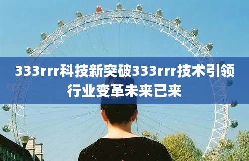 333rrr科技新突破333rrr技术引领行业变革未来已来