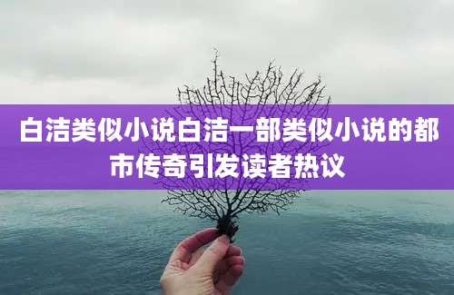 白洁类似小说白洁一部类似小说的都市传奇引发读者热议