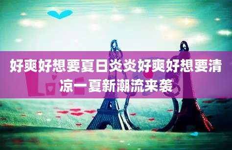 好爽好想要夏日炎炎好爽好想要清凉一夏新潮流来袭