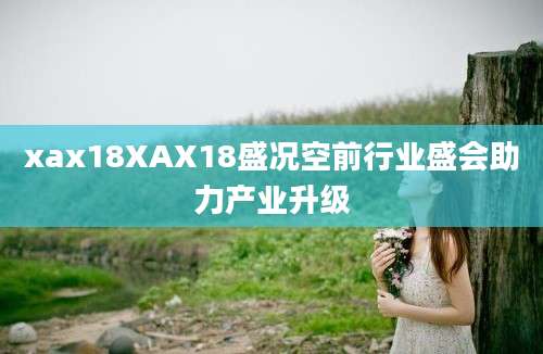 xax18XAX18盛况空前行业盛会助力产业升级
