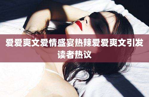 爱爱爽文爱情盛宴热辣爱爱爽文引发读者热议