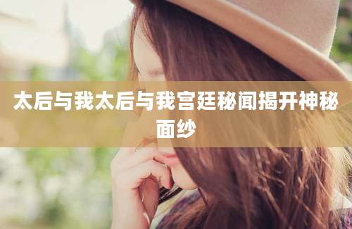 太后与我太后与我宫廷秘闻揭开神秘面纱