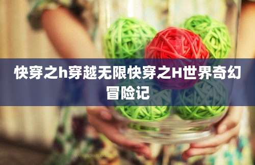 快穿之h穿越无限快穿之H世界奇幻冒险记