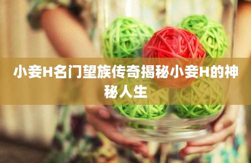 小妾H名门望族传奇揭秘小妾H的神秘人生