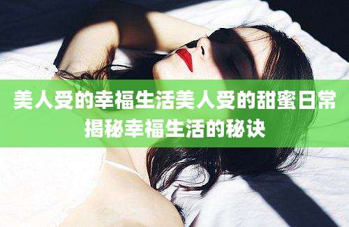 美人受的幸福生活美人受的甜蜜日常揭秘幸福生活的秘诀
