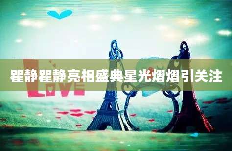 瞿静瞿静亮相盛典星光熠熠引关注