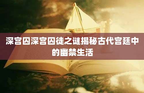 深宫囚深宫囚徒之谜揭秘古代宫廷中的幽禁生活