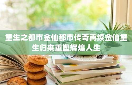 重生之都市金仙都市传奇再续金仙重生归来重塑辉煌人生