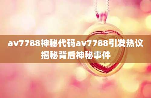 av7788神秘代码av7788引发热议揭秘背后神秘事件