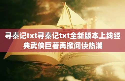 寻秦记txt寻秦记txt全新版本上线经典武侠巨著再掀阅读热潮