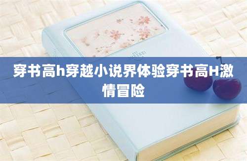 穿书高h穿越小说界体验穿书高H激情冒险